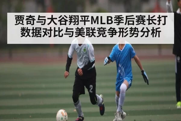 贾奇与大谷翔平MLB季后赛长打数据对比与美联竞争形势分析